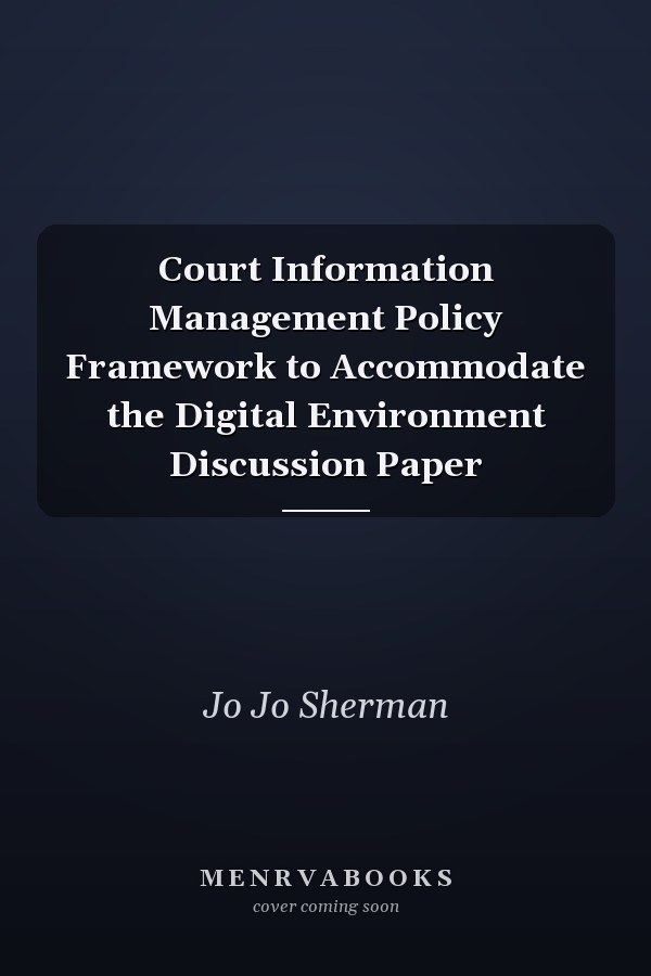 Court Information Management Policy Framework to Accommodate the Digital Environment Discussion Paper