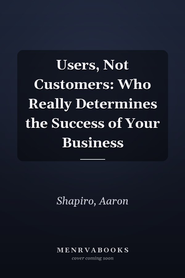 Users, Not Customers: Who Really Determines the Success of Your Business