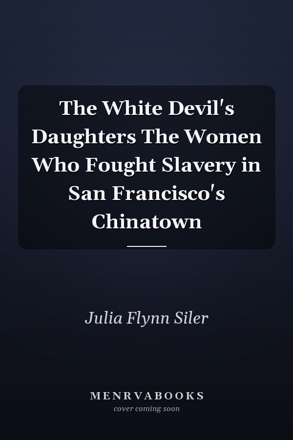 The White Devil's Daughters The Women Who Fought Slavery in San Francisco's Chinatown