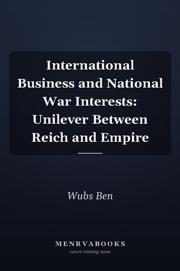 International Business and National War Interests: Unilever Between Reich and Empire