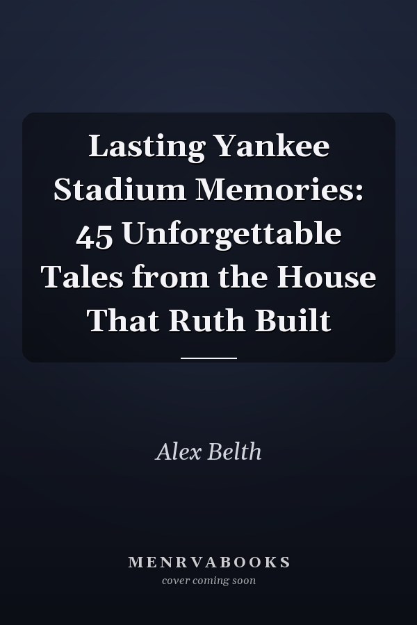 Lasting Yankee Stadium Memories: 45 Unforgettable Tales from the House That Ruth Built