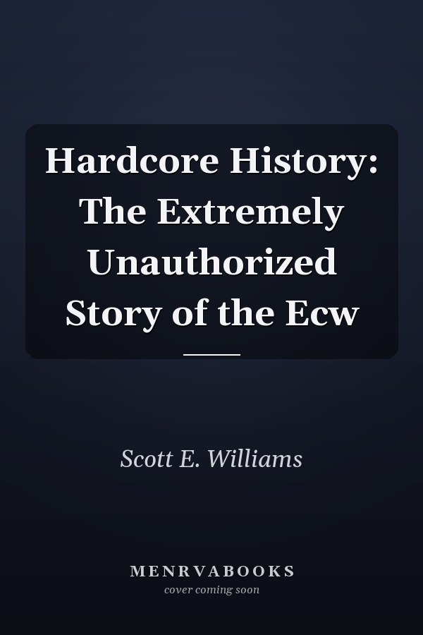 Hardcore History: The Extremely Unauthorized Story of the Ecw