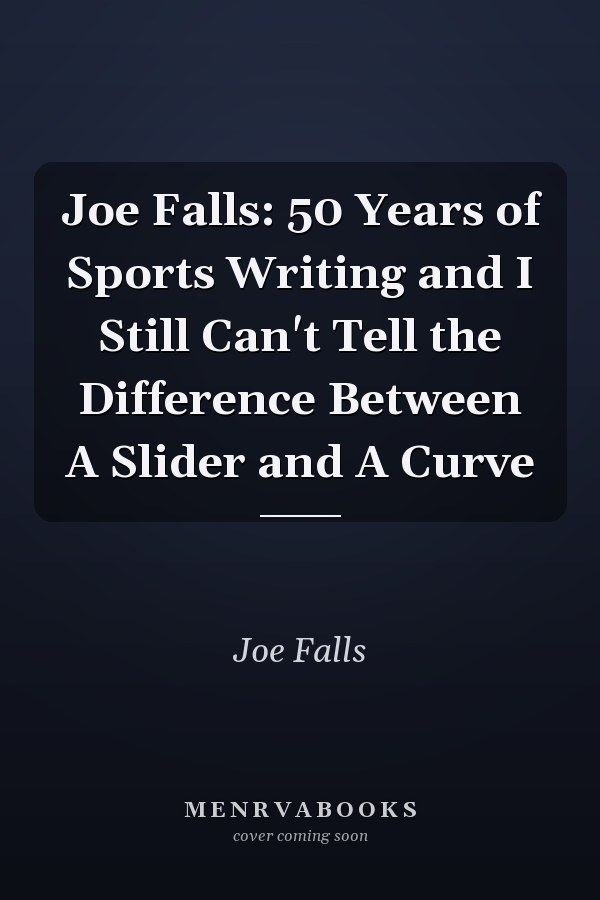 Joe Falls: 50 Years of Sports Writing and I Still Can't Tell the Difference Between A Slider and A Curve