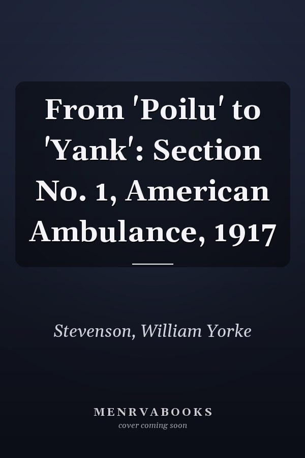 From 'Poilu' to 'Yank': Section No. 1, American Ambulance, 1917