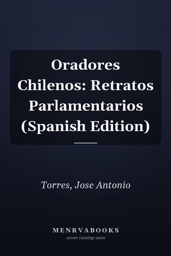 Oradores Chilenos: Retratos Parlamentarios (Spanish Edition)