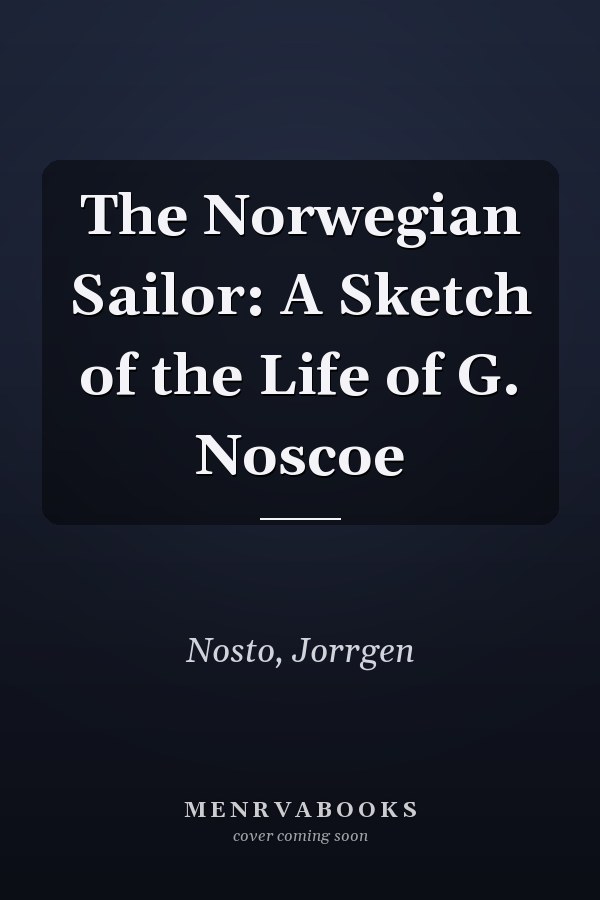 The Norwegian Sailor: A Sketch of the Life of G. Noscoe