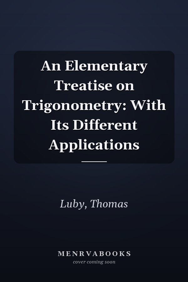 An Elementary Treatise on Trigonometry: With Its Different Applications