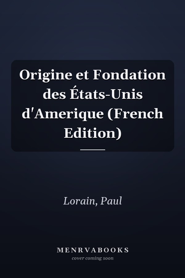 Origine et Fondation des États-Unis d'Amerique (French Edition)