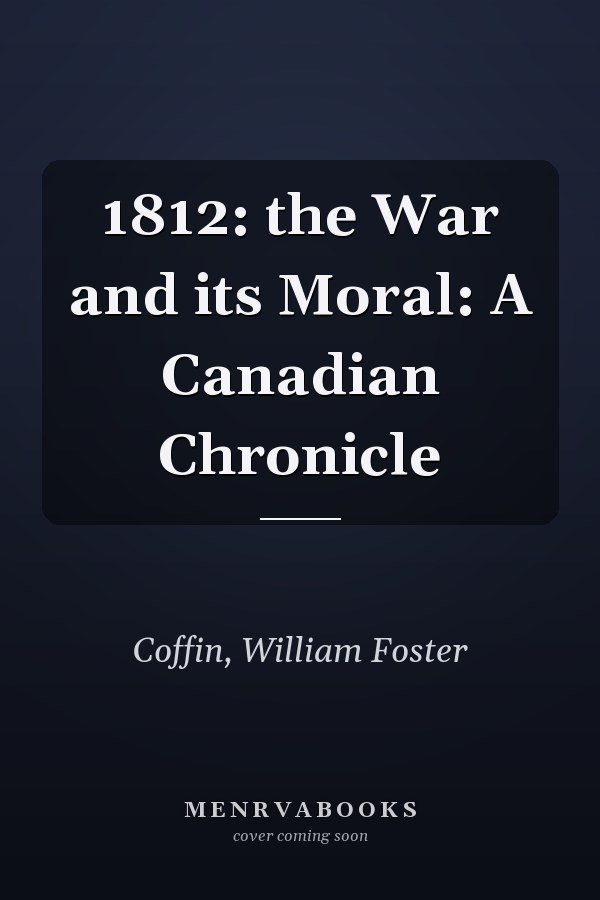1812: the War and its Moral: A Canadian Chronicle