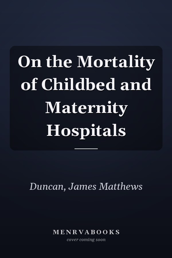 On the Mortality of Childbed and Maternity Hospitals