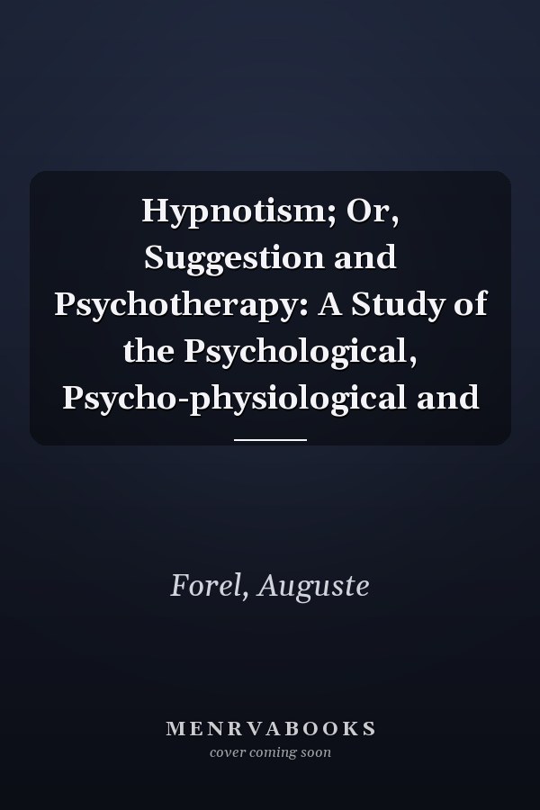 Hypnotism; Or, Suggestion and Psychotherapy: A Study of the Psychological, Psycho-physiological and