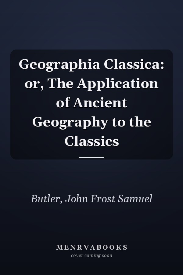 Geographia Classica: or, The Application of Ancient Geography to the Classics