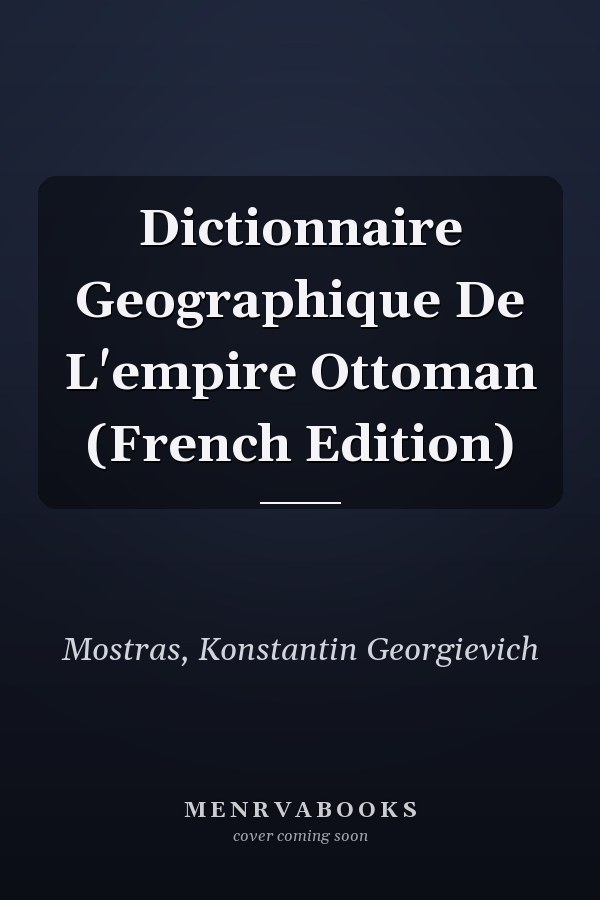 Dictionnaire Geographique De L'empire Ottoman (French Edition)