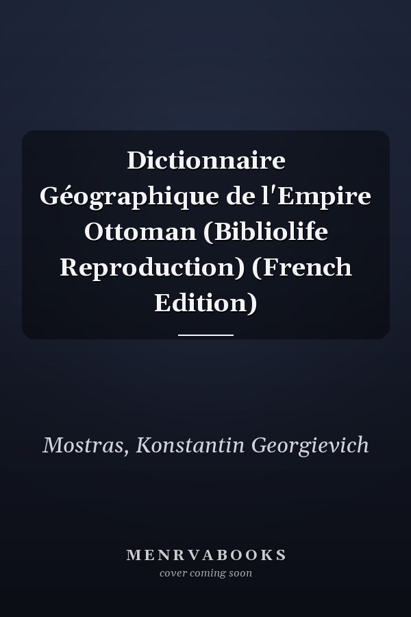 Dictionnaire Géographique de l'Empire Ottoman (Bibliolife Reproduction) (French Edition)