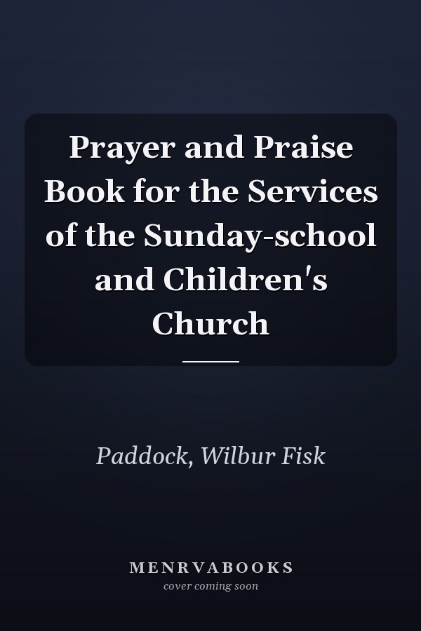 Prayer and Praise Book for the Services of the Sunday-school and Children's Church