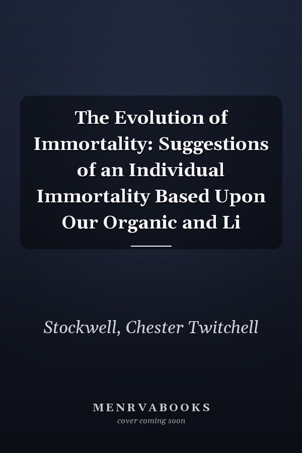 The Evolution of Immortality: Suggestions of an Individual Immortality Based Upon Our Organic and Li
