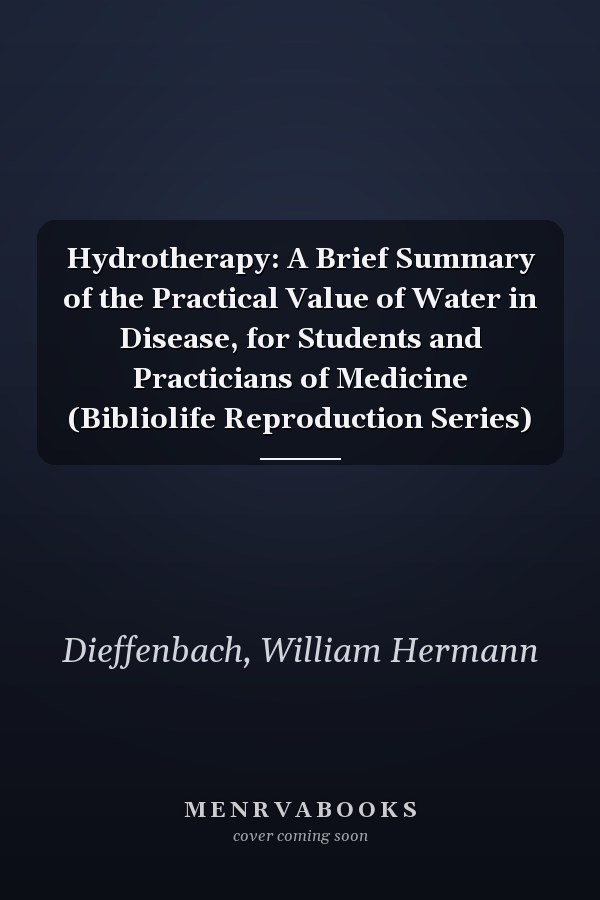 Hydrotherapy: A Brief Summary of the Practical Value of Water in Disease, for Students and Practicians of Medicine (Bibliolife Reproduction Series)