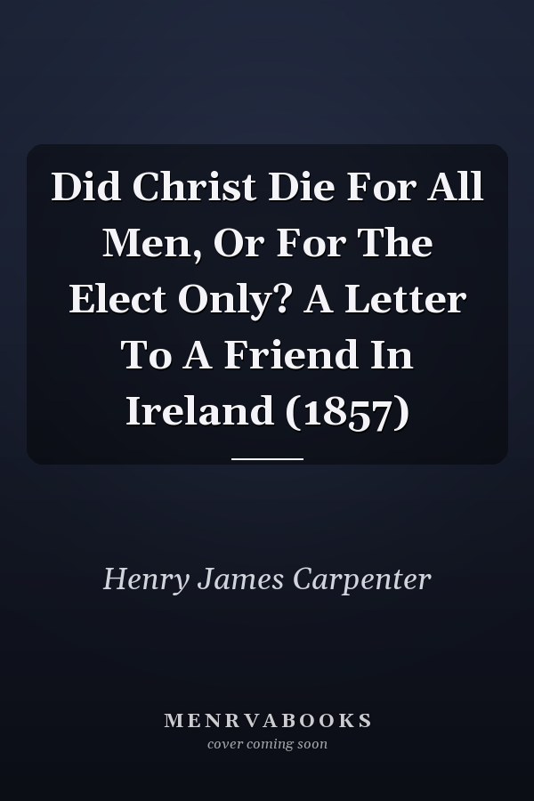 Did Christ Die For All Men, Or For The Elect Only? A Letter To A Friend In Ireland (1857)