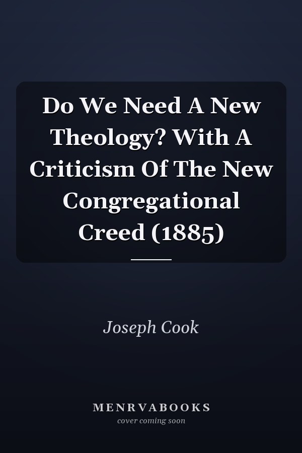 Do We Need A New Theology? With A Criticism Of The New Congregational Creed (1885)