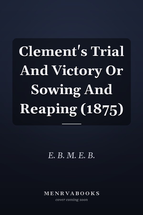 Clement's Trial And Victory Or Sowing And Reaping (1875)