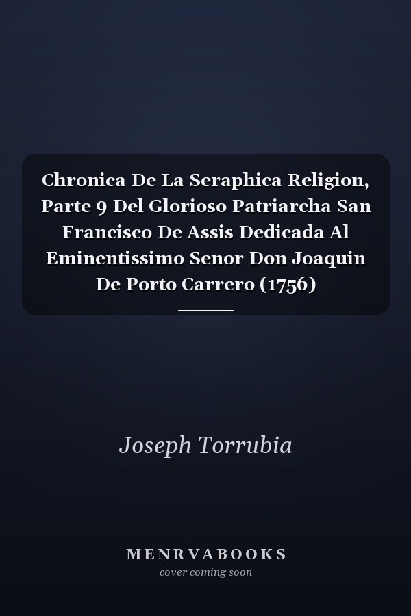 Chronica De La Seraphica Religion, Parte 9 Del Glorioso Patriarcha San Francisco De Assis Dedicada Al Eminentissimo Senor Don Joaquin De Porto Carrero (1756)