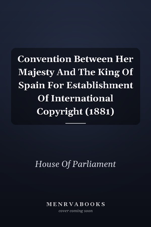 Convention Between Her Majesty And The King Of Spain For Establishment Of International Copyright (1881)