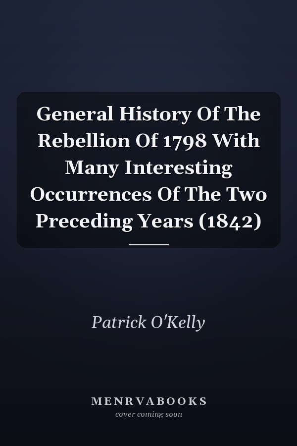 General History Of The Rebellion Of 1798 With Many Interesting Occurrences Of The Two Preceding Years (1842)