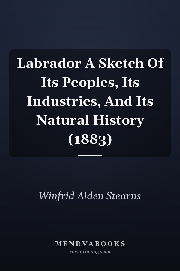 Labrador A Sketch Of Its Peoples, Its Industries, And Its Natural History (1883)