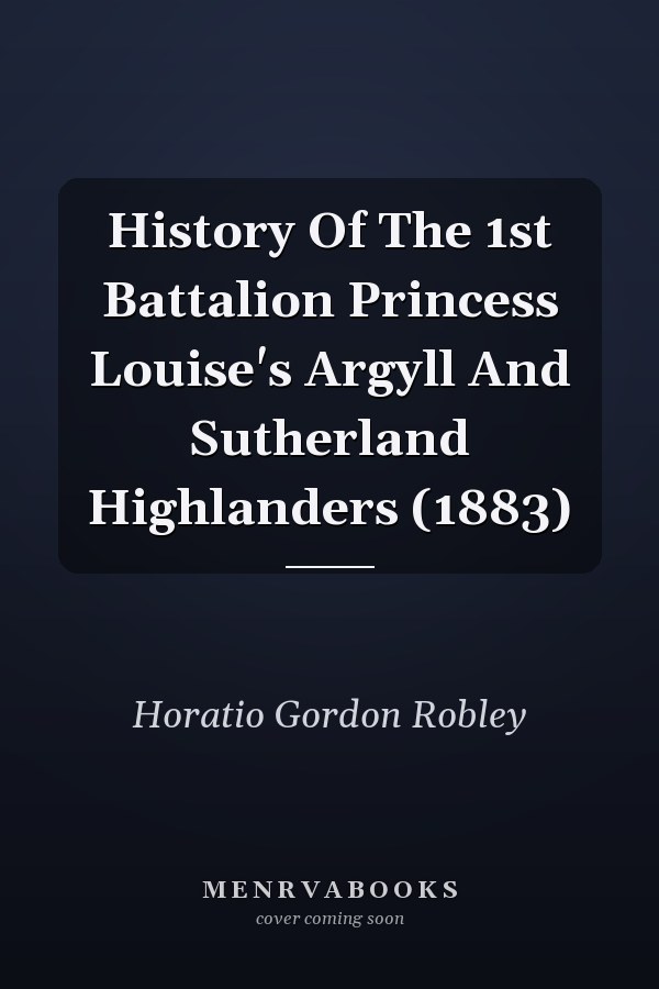 History Of The 1st Battalion Princess Louise's Argyll And Sutherland Highlanders (1883)