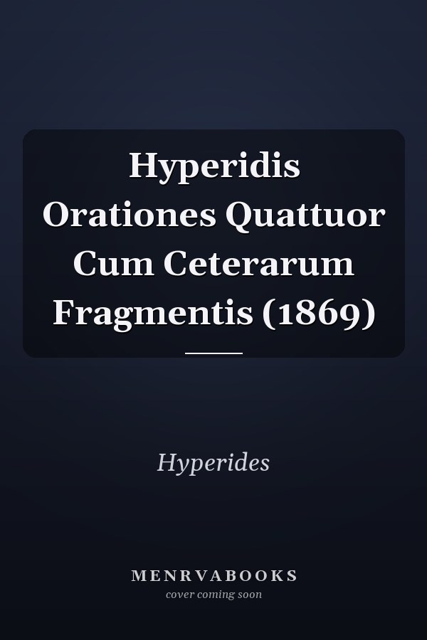 Hyperidis Orationes Quattuor Cum Ceterarum Fragmentis (1869)