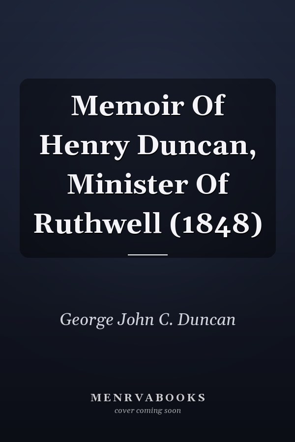 Memoir Of Henry Duncan, Minister Of Ruthwell (1848)