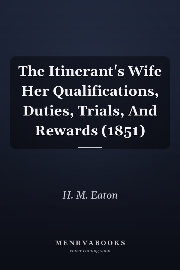 The Itinerant's Wife Her Qualifications, Duties, Trials, And Rewards (1851)