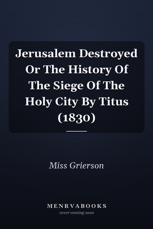Jerusalem Destroyed Or The History Of The Siege Of The Holy City By Titus (1830)
