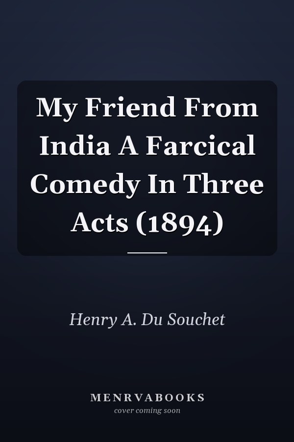 My Friend From India A Farcical Comedy In Three Acts (1894)