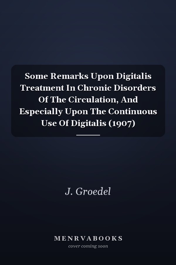 Some Remarks Upon Digitalis Treatment In Chronic Disorders Of The Circulation, And Especially Upon The Continuous Use Of Digitalis (1907)
