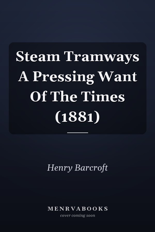 Steam Tramways A Pressing Want Of The Times (1881)