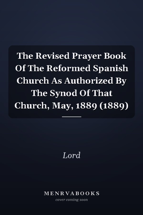 The Revised Prayer Book Of The Reformed Spanish Church As Authorized By The Synod Of That Church, May, 1889 (1889)