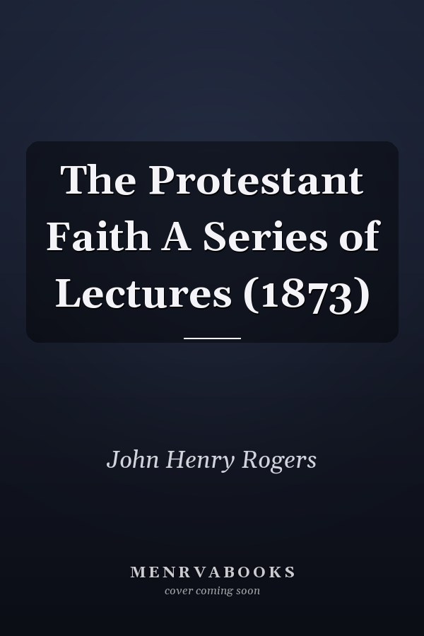 The Protestant Faith A Series of Lectures (1873)