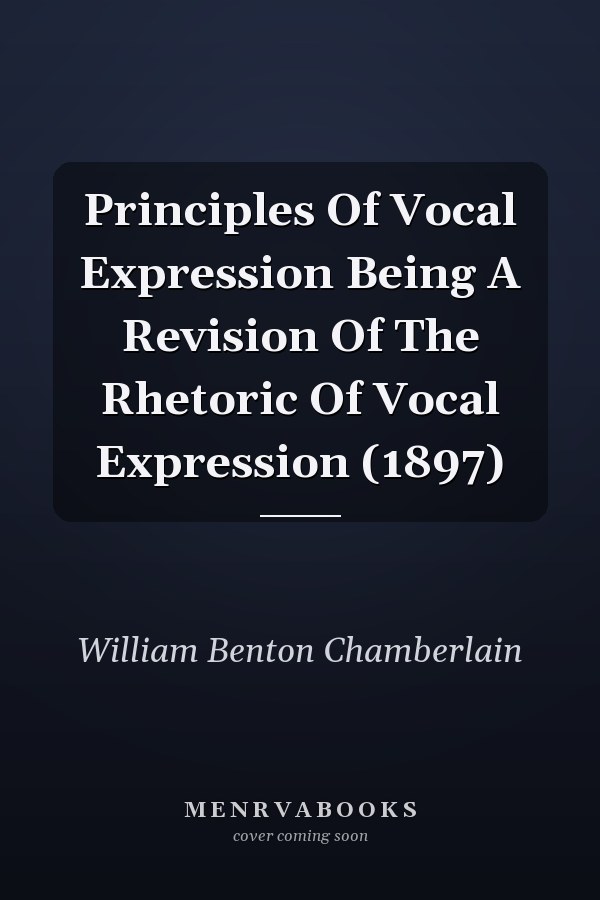 Principles Of Vocal Expression Being A Revision Of The Rhetoric Of Vocal Expression (1897)
