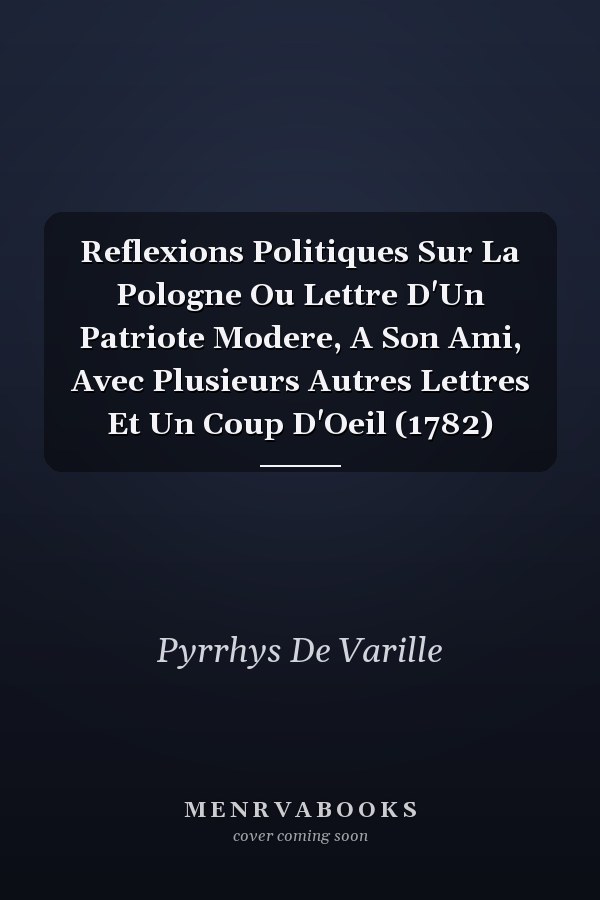 Reflexions Politiques Sur La Pologne Ou Lettre D'Un Patriote Modere, A Son Ami, Avec Plusieurs Autres Lettres Et Un Coup D'Oeil (1782)