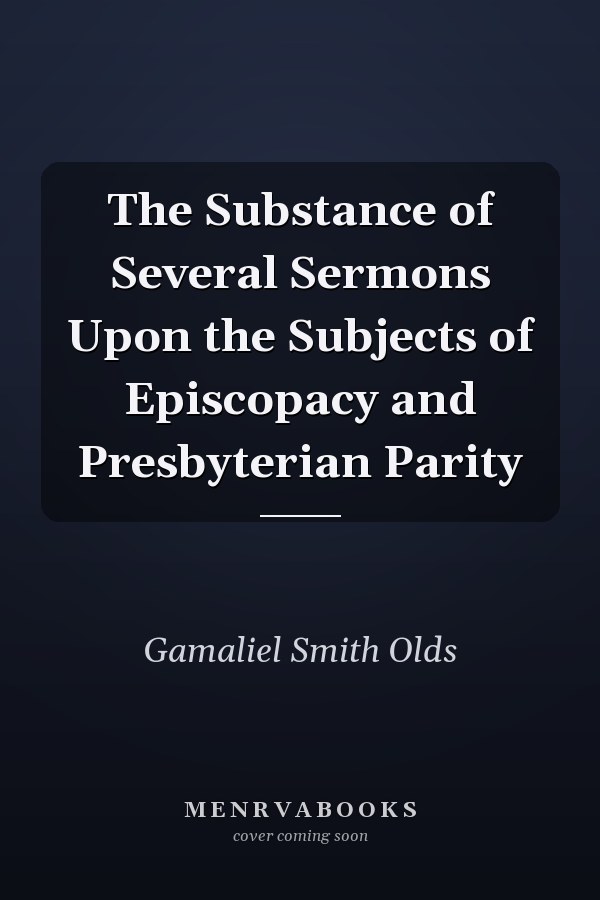 The Substance of Several Sermons Upon the Subjects of Episcopacy and Presbyterian Parity