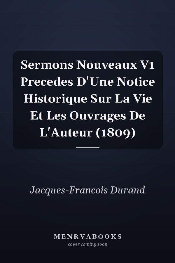 Sermons Nouveaux V1 Precedes D'Une Notice Historique Sur La Vie Et Les Ouvrages De L'Auteur (1809)