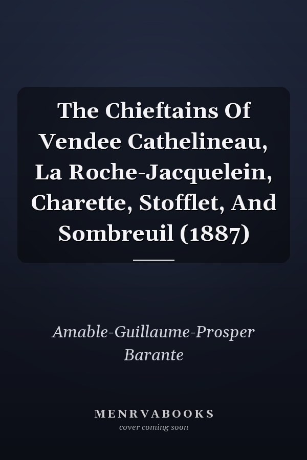 The Chieftains Of Vendee Cathelineau, La Roche-Jacquelein, Charette, Stofflet, And Sombreuil (1887)