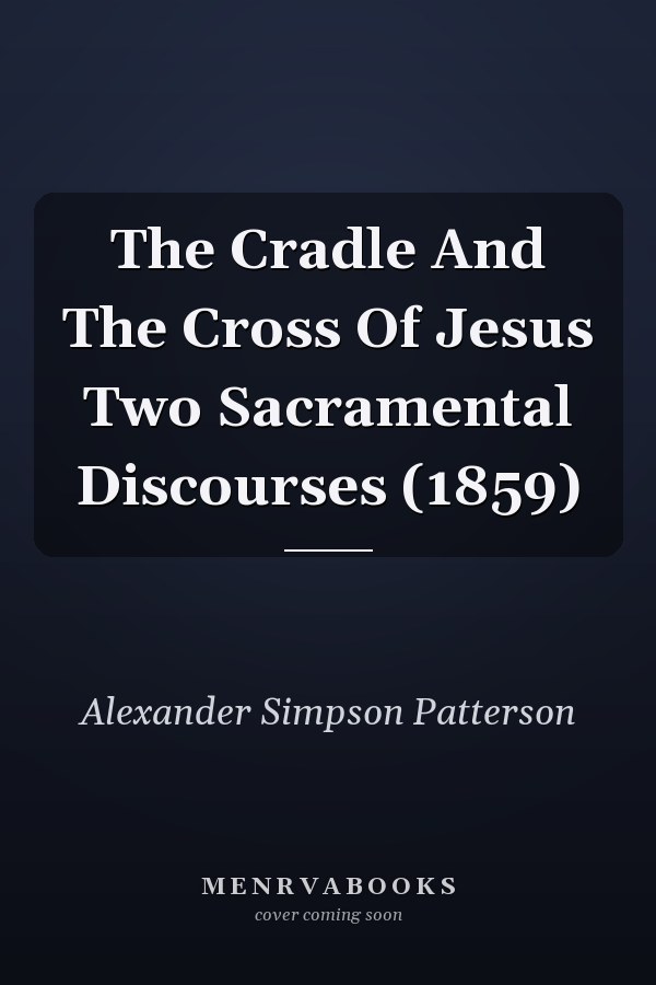 The Cradle And The Cross Of Jesus Two Sacramental Discourses (1859)