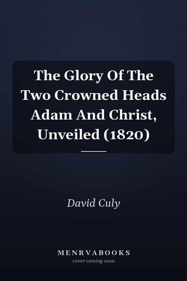 The Glory Of The Two Crowned Heads Adam And Christ, Unveiled (1820)