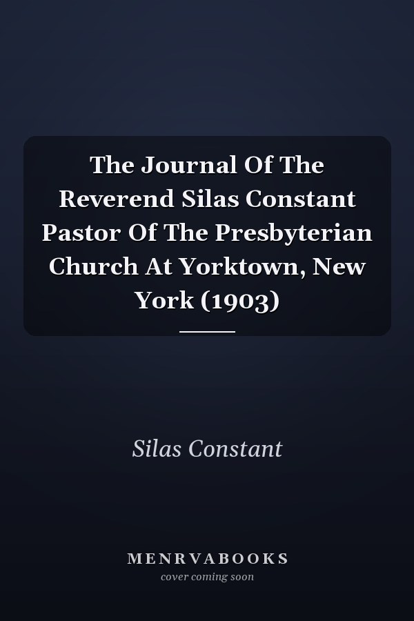 The Journal Of The Reverend Silas Constant Pastor Of The Presbyterian Church At Yorktown, New York (1903)