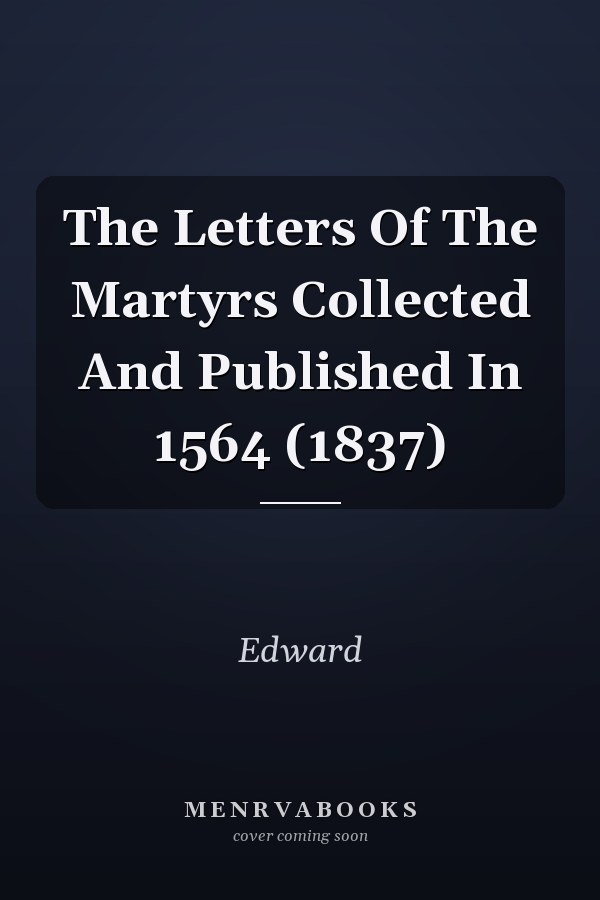 The Letters Of The Martyrs Collected And Published In 1564 (1837)