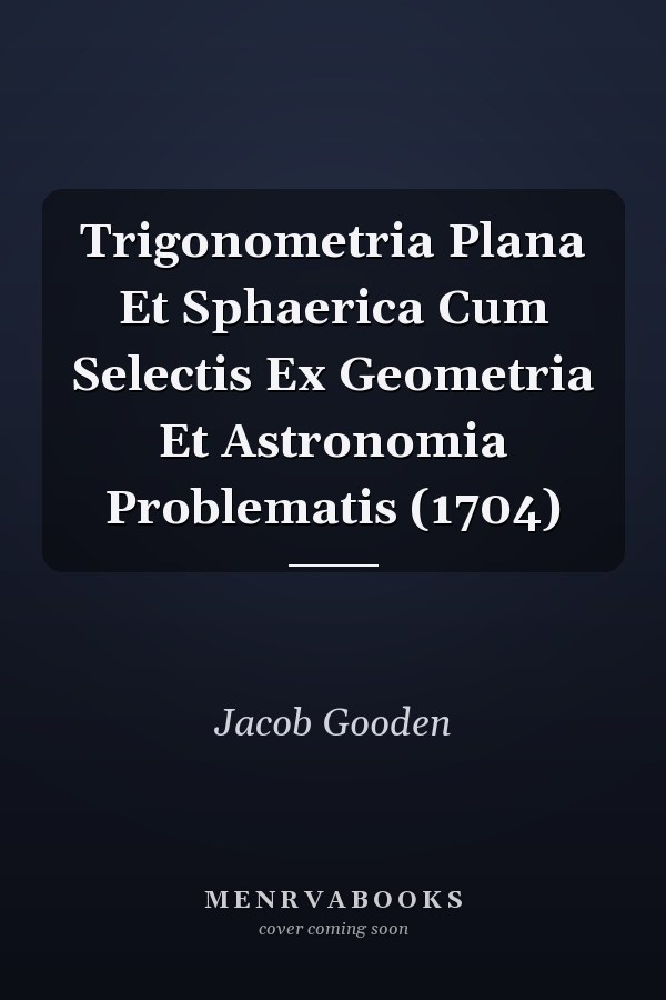 Trigonometria Plana Et Sphaerica Cum Selectis Ex Geometria Et Astronomia Problematis (1704)