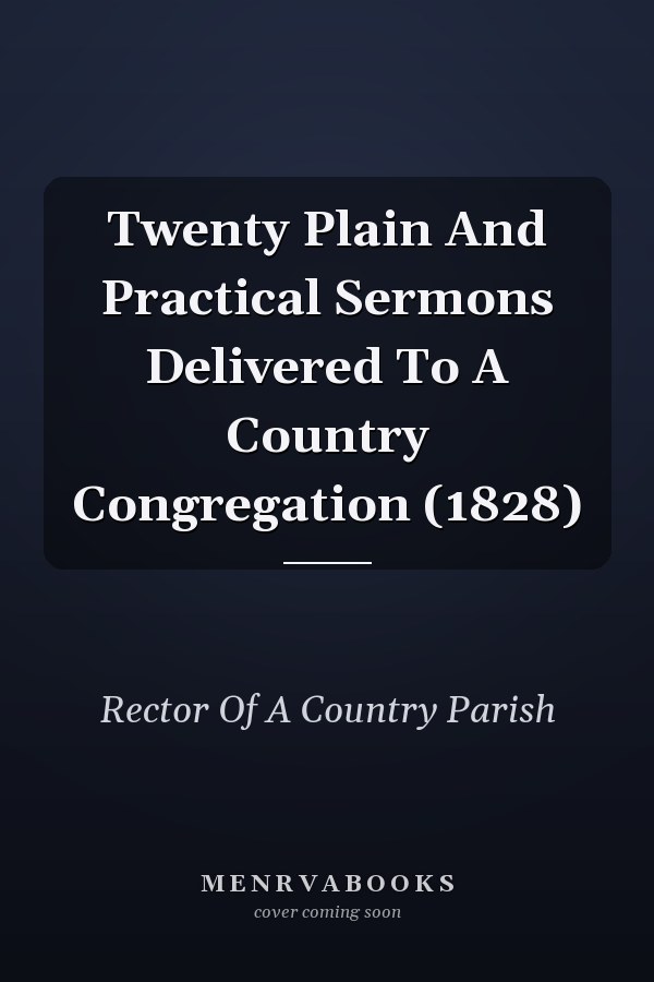 Twenty Plain And Practical Sermons Delivered To A Country Congregation (1828)