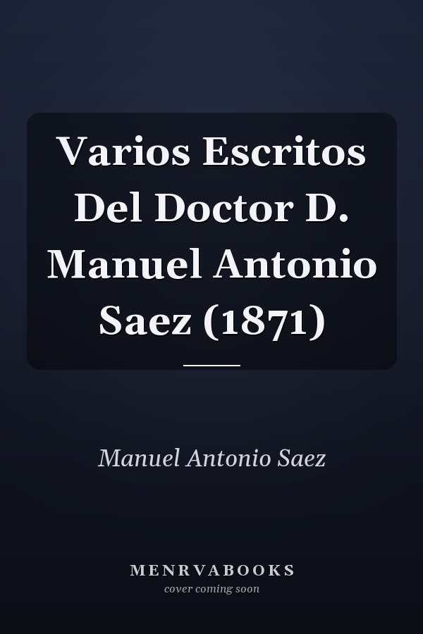 Varios Escritos Del Doctor D. Manuel Antonio Saez (1871)